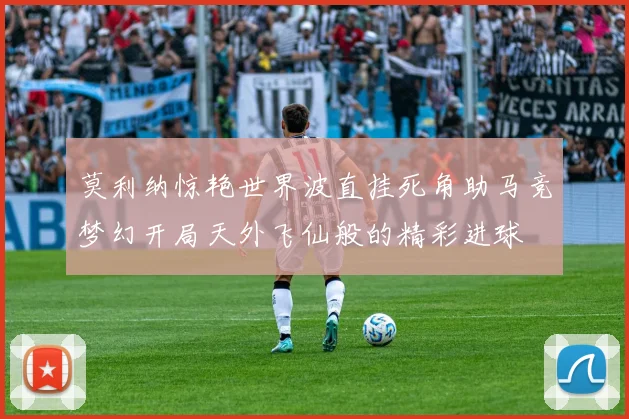 莫利纳惊艳世界波直挂死角助马竞梦幻开局天外飞仙般的精彩进球