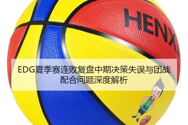 EDG夏季赛连败复盘中期决策失误与团战配合问题深度解析 - kaiyun.comapp